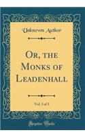 Or, the Monks of Leadenhall, Vol. 3 of 3 (Classic Reprint)