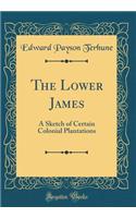 The Lower James: A Sketch of Certain Colonial Plantations (Classic Reprint)