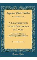A Contribution to the Psychology of Logic: Considered From a Physiological Standpoint (Classic Reprint)