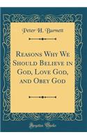 Reasons Why We Should Believe in God, Love God, and Obey God (Classic Reprint)