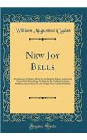 New Joy Bells: A Collection of Choice Music for the Sunday-School, Embracing Several First Prize Songs Written for the National Contest, Besides a Select Variety of New Songs Never Before Published (Classic Reprint)