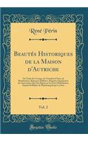 Beautés Historiques de la Maison d'Autriche, Vol. 2: Ou Traits de Courage, de Grandeur d'Ame, de Bienfaisance, Réponses Sublimes, Reparties Ingénieuses des Souverains Qui Ont Régné sur les États Héréditaires, Depuis Rodolphe de Hapsbourg Jusqu'à ce