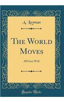 The World Moves: All Goes Well (Classic Reprint)