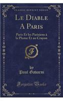 Le Diable a Paris: Paris Et Les Parisiens À La Plume Et Au Crayon (Classic Reprint)