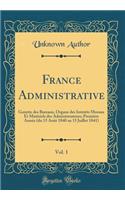 France Administrative, Vol. 1: Gazette Des Bureaux, Organe Des Intï¿½rï¿½ts Moraux Et Matï¿½riels Des Administrateurs; Premiï¿½re Annï¿½e (Du 15 Aoï¿½t 1840 Au 15 Juillet 1841) (Classic Reprint): Gazette Des Bureaux, Organe Des Intï¿½rï¿½ts Moraux Et Matï¿½riels Des Administrateurs; Premiï¿½re Annï¿½e (Du 15 Aoï¿½t 1840 Au 15 Juillet 1841) (C