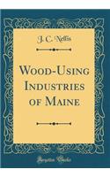 Wood-Using Industries of Maine (Classic Reprint)