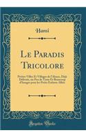 Le Paradis Tricolore: Petites Villes Et Villages de l'Alsace, DÃ©jÃ  DÃ©livrÃ©e, Un Peu de Texte Et Beaucoup d'Images Pour Les Petits Enfants AlliÃ©s (Classic Reprint)