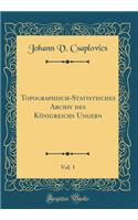 Topographisch-Statistisches Archiv des Königreichs Ungern, Vol. 1 (Classic Reprint)