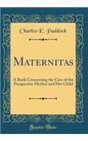 Maternitas: A Book Concerning the Care of the Prospective Mother and Her Child (Classic Reprint)