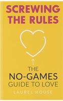 Screwing the Rules: The No-Games Guide to Love