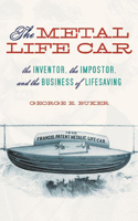 The Metal Life Car: The Inventor, the Imposter, and the Business of Lifesaving