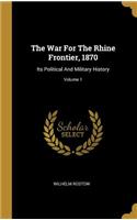 The War For The Rhine Frontier, 1870: Its Political And Military History; Volume 1