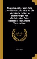 Sammlung aller vom Jahr 1795 bis zum Jahr 1805 für die sächsische Nation in Siebenbürgen von allerhöchsten Orten erlassener Regulations-Vorschriften.