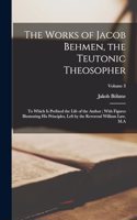 Works of Jacob Behmen, the Teutonic Theosopher