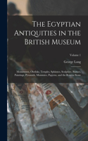 Egyptian Antiquities in the British Museum: Monuments, Obelisks, Temples, Sphinxes, Sculpture, Statues, Paintings, Pyramids, Mummies, Papyrus, and the Rosetta Stone; Volume 1