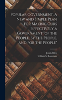 Popular Government. A new and Simple Plan for Making Ours Effectively a Government 