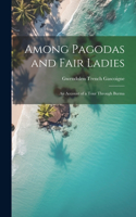 Among Pagodas and Fair Ladies; an Account of a Tour Through Burma