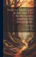 Prof. [i.e. Professor] Bush's Reply to Ralph Waldo Emerson on Swedenborg: A Lecture Delivered at The