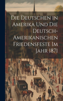 Deutschen in Amerika und die deutsch-amerikanischen friedensfeste im jahr 1871