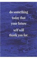 Do Something Today That Your Future Self Will Thank You For.: Daily Success, Motivation and Everyday Inspiration For Your Best Year Ever, 365 days to more Happiness Motivational Year Long Journal / Daily Notebo