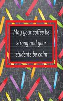 May Your Coffee Be Strong And Your Students Be Calm: Teacher Planner: Ultimate 8x10 Organizer