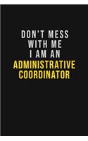 Don't Mess With Me I Am An Administrative Coordinator