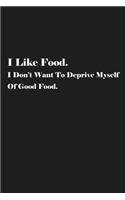 I Like Food. I Don't Want To Deprive Myself Of Good Food.: Blank Recipe Notebook To Write In Your Own Favorite Recipe