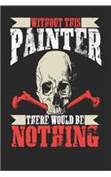 Without This Painter There Would Be Nothing: Painter Notebook Painter Journal Handlettering Logbook 110 Journal Paper Pages 6 X 9