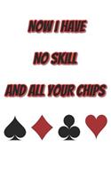 Now I Have No Skill and All Your Chips