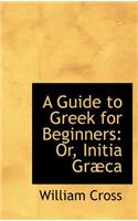 A Guide to Greek for Beginners: Or, Initia Gr CA