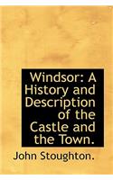 Windsor: A History and Description of the Castle and the Town.: A History and Description of the Castle and the Town.