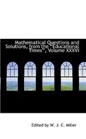 Mathematical Questions and Solutions, from the ?Educational Times?, Volume XXXVI