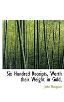 Six Hundred Receipts, Worth Their Weight in Gold,
