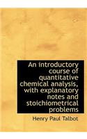 An Introductory Course of Quantitative Chemical Analysis, with Explanatory Notes and Stoichiometrica