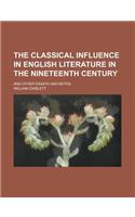 The Classical Influence in English Literature in the Nineteenth Century; And Other Essays and Notes