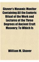 Shaver's Masonic Monitor Containing All the Exoteric Ritual of the Work and Lectures of the Three Degrees of Ancient Craft Masonry; To Which Is