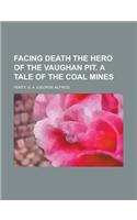 Facing Death the Hero of the Vaughan Pit. a Tale of the Coal Mines