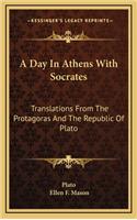 A Day in Athens with Socrates: Translations from the Protagoras and the Republic of Plato