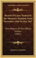 Record of Cases Treated in the Mesmeric Hospital, from November 1846 to May 1847: With Reports of the Official Visitors (1847)