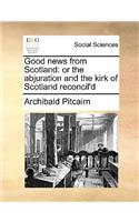 Good News from Scotland: Or the Abjuration and the Kirk of Scotland Reconcil'd