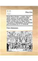 Gioas Rè Di Giuda. = Joash, King of Juda; Oratorio, as Perform'd at the King's-Theatre in the Hay-Market. the Music Entirely New by Signor Bach, ... the Poetry of Metastasio, Much Altered and Encreased by G. G. Bottarelli.: (English)