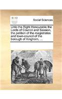 Unto the Right Honourable the Lords of Council and Session, the Petition of the Magistrates and Town-Council of the Borough of Kinghorn, ...