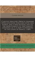 Claudius Mauger's French Grammar with Additions. Enriched with New Words, and a New Method, and All the Improvements of That Famous Language, as It Is Now Flourishing in the Court of France. (1689)