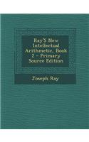 Ray's New Intellectual Arithmetic, Book 2 - Primary Source Edition