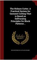 The Holmes Cutter. A Practical System for Garment Cutting That is Based on Selfvarying Principles for Block Patterns ..