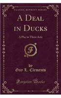 A Deal in Ducks: A Play in Three Acts (Classic Reprint)