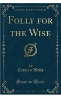 Folly for the Wise (Classic Reprint)