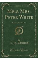 Mr.& Mrs. Peter White: A Farce, in One Act (Classic Reprint): A Farce, in One Act (Classic Reprint)