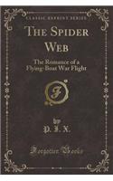 The Spider Web: The Romance of a Flying-Boat War Flight (Classic Reprint): The Romance of a Flying-Boat War Flight (Classic Reprint)