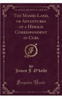 The Mambi-Land, or Adventures of a Herald Correspondent in Cuba (Classic Reprint)
